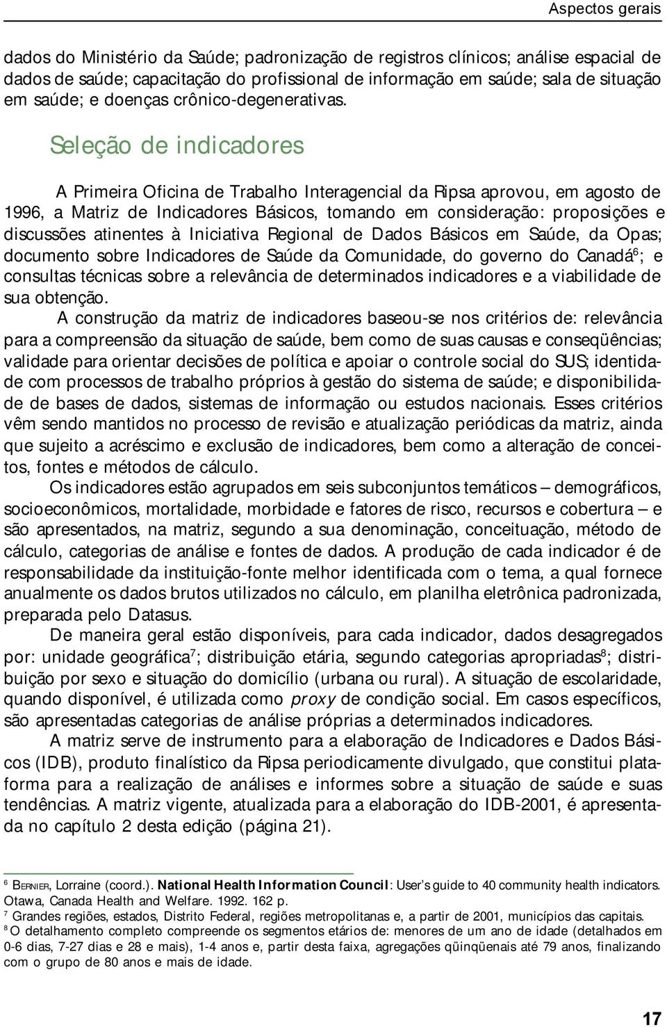 Seleção de indicadores A Primeira Oficina de Trabalho Interagencial da Ripsa aprovou, em agosto de 1996, a Matriz de Indicadores Básicos, tomando em consideração: proposições e discussões atinentes à