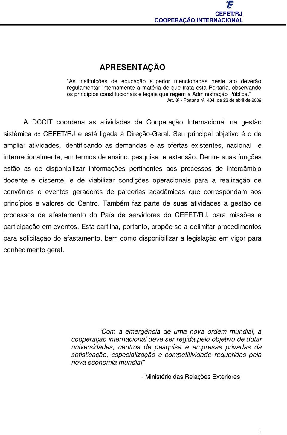 404, de 23 de abril de 2009 A DCCIT coordena as atividades de Cooperação Internacional na gestão sistêmica do CEFET/RJ e está ligada à Direção-Geral.