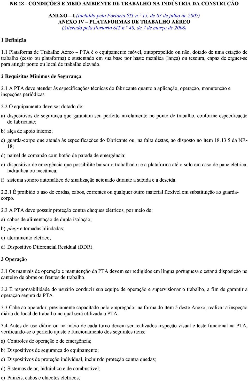 1 Plataforma de Trabalho Aéreo PTA é o equipamento móvel, autopropelido ou não, dotado de uma estação de trabalho (cesto ou plataforma) e sustentado em sua base por haste metálica (lança) ou tesoura,