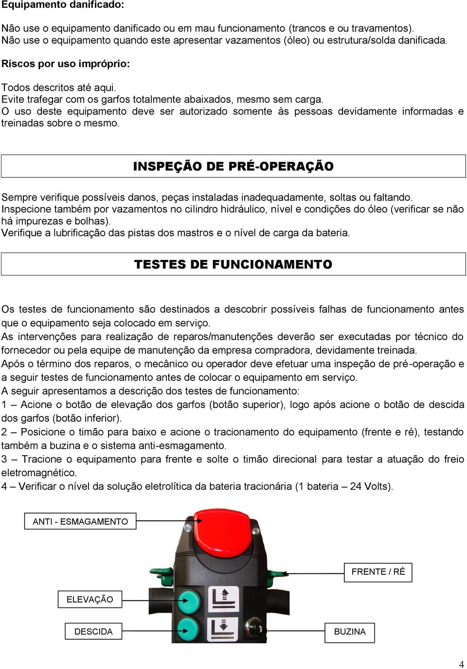 Evite trafegar com os garfos totalmente abaixados, mesmo sem carga. O uso deste equipamento deve ser autorizado somente às pessoas devidamente informadas e treinadas sobre o mesmo.