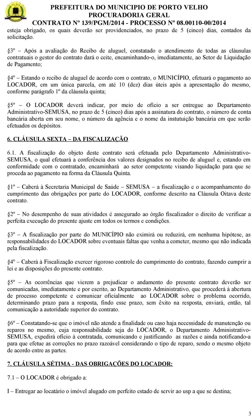 Pagamento; 4º Estando o recibo de aluguel de acordo com o contrato, o MUNICÍPIO, efetuará o pagamento ao LOCADOR, em um única parcela, em até 10 (dez) dias úteis após a apresentação do mesmo,