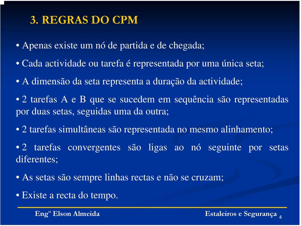 representadas por duas setas, seguidas uma da outra; 2 tarefas simultâneas são representada no mesmo alinhamento; 2