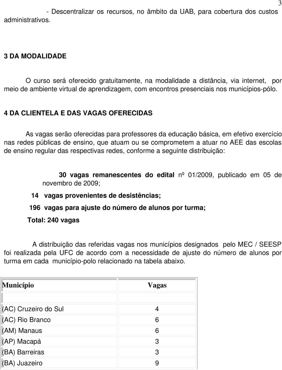 4 DA CLIENTELA E DAS VAGAS OFERECIDAS As vagas serão oferecidas para professores da educação básica, em efetivo exercício nas redes públicas de ensino, que atuam ou se comprometem a atuar no AEE das