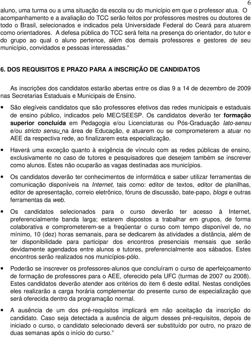 A defesa pública do TCC será feita na presença do orientador, do tutor e do grupo ao qual o aluno pertence, além dos demais professores e gestores de seu município, convidados e pessoas interessadas.