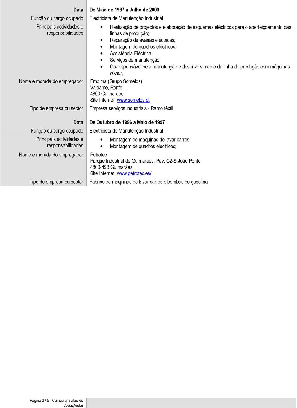 manutenção; Co-responsável pela manutenção e desenvolvimento da linha de produção com máquinas Rieter; Empima (Grupo Somelos) Valdante, Ronfe 4800 Guimarães Site Internet: www.somelos.