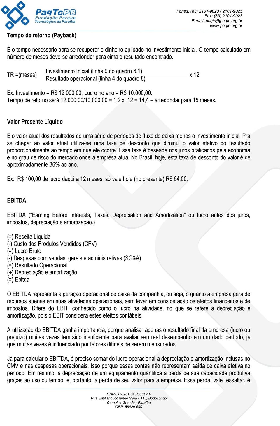 Investimento = R$ 2.,; Lucro no ano = R$.,. Tempo de retorno será 2.,/., =,2 x 2 = 4,4 arredondar para 5 meses.