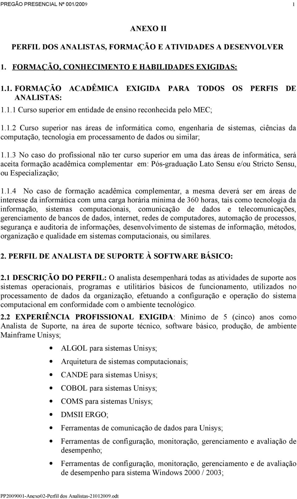 1.3 No caso do profissional não ter curso superior em uma das áreas de informática, será aceita formação acadêmica complementar em: Pós-graduação Lato Sensu e/ou Stricto Sensu, ou Especialização;