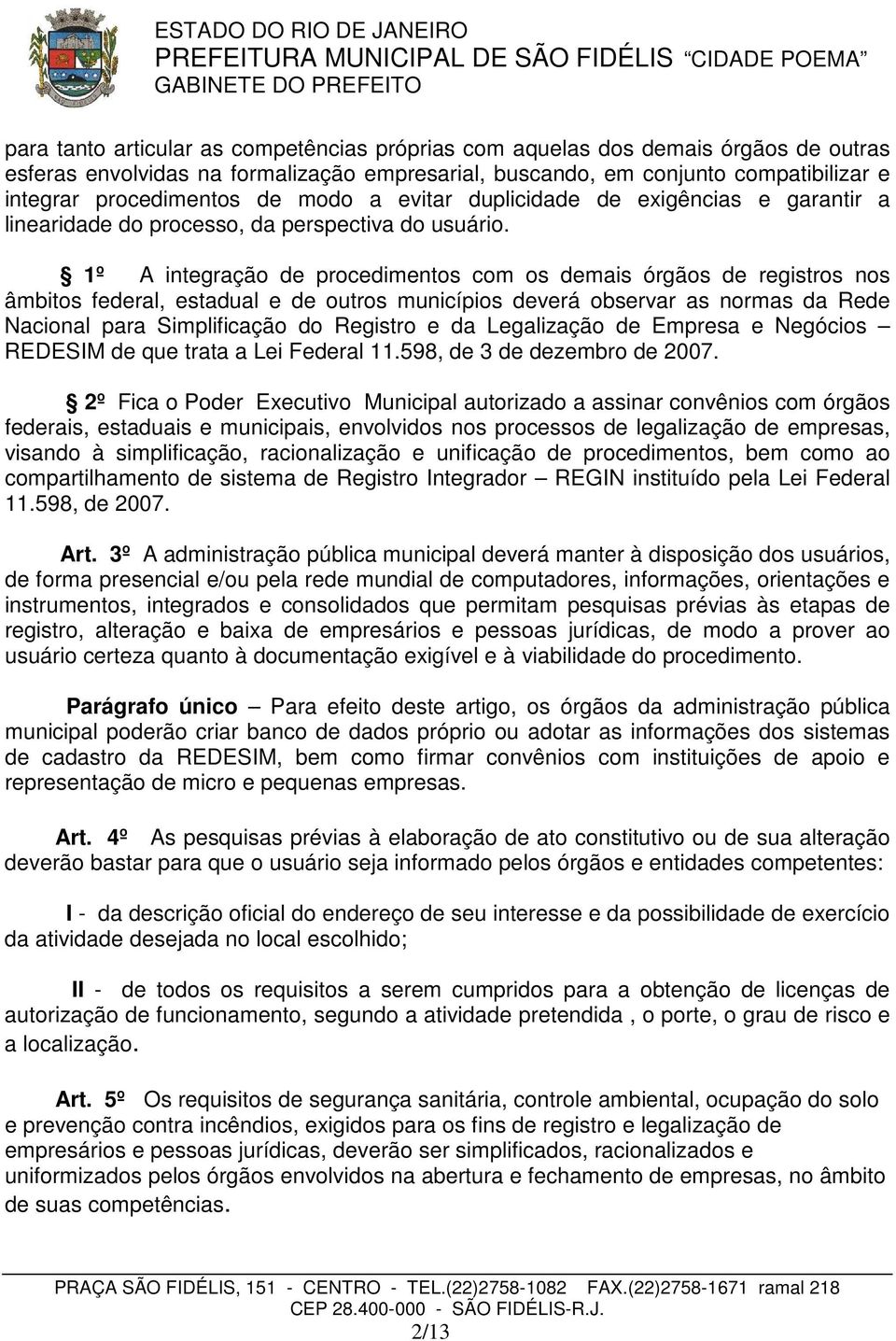 1º A integração de procedimentos com os demais órgãos de registros nos âmbitos federal, estadual e de outros municípios deverá observar as normas da Rede Nacional para Simplificação do Registro e da