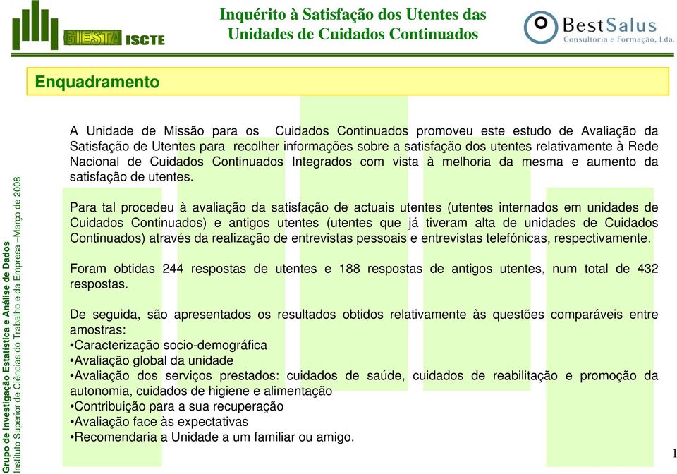 Para tal procedeu à avaliação da satisfação de actuais utentes (utentes internados em unidades de Cuidados Continuados) e antigos utentes (utentes que já tiveram alta de unidades de Cuidados