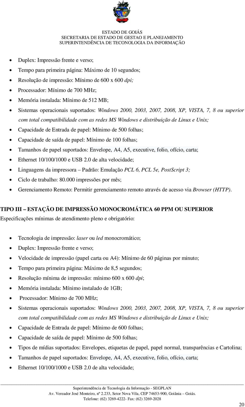 com total compatibilidade com as redes MS Windows e distribuição de Linux e Unix; Capacidade de Entrada de papel: Mínimo de 500 folhas; Capacidade de saída de papel: Mínimo de 100 folhas; Tamanhos de