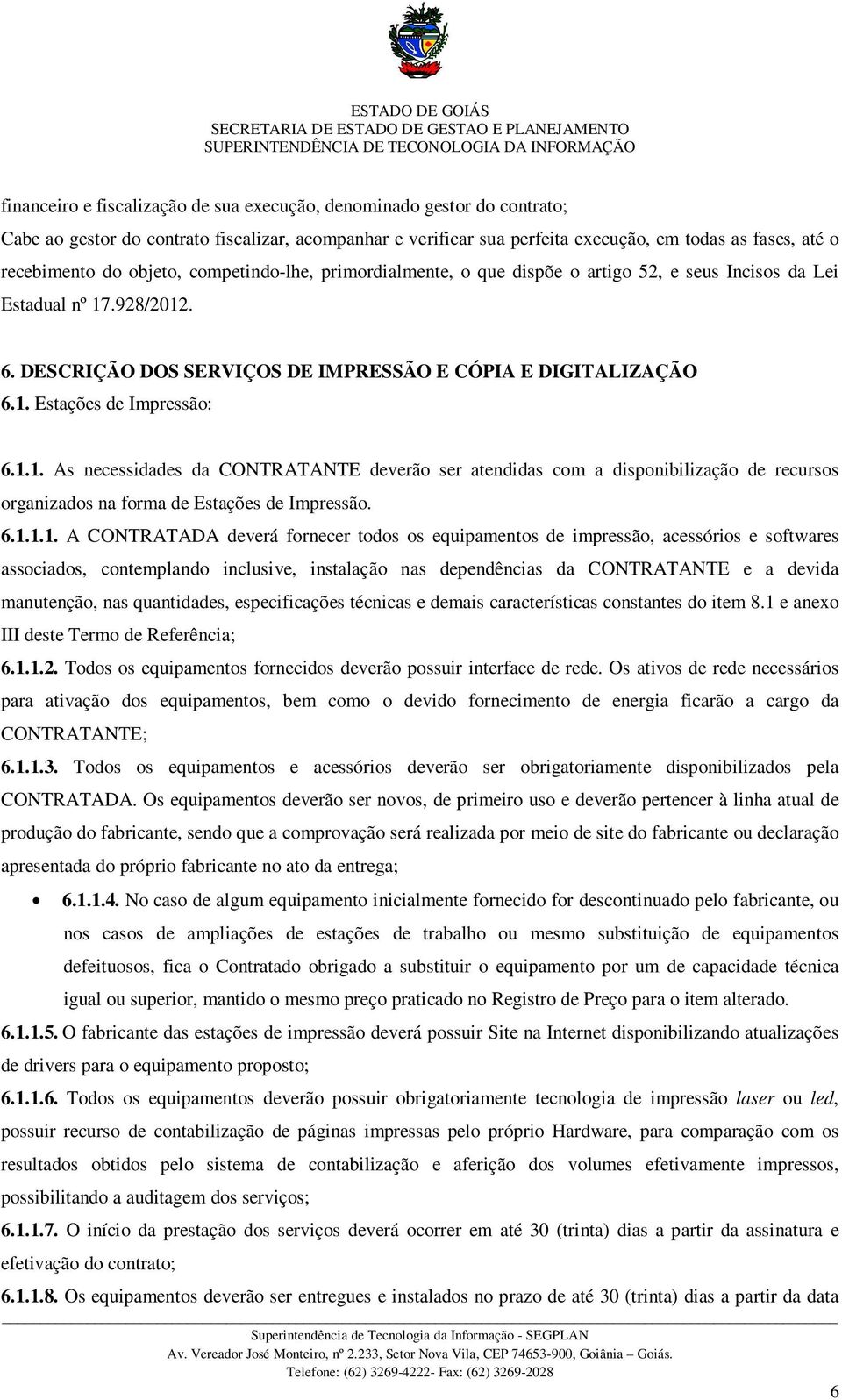 17.928/2012. 6. DESCRIÇÃO DOS SERVIÇOS DE IMPRESSÃO E CÓPIA E DIGITALIZAÇÃO 6.1. Estações de Impressão: 6.1.1. As necessidades da CONTRATANTE deverão ser atendidas com a disponibilização de recursos organizados na forma de Estações de Impressão.