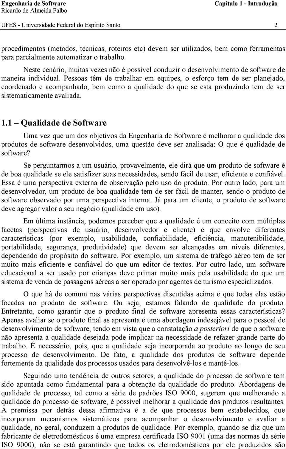 Pessoas têm de trabalhar em equipes, o esforço tem de ser planejado, coordenado e acompanhado, bem como a qualidade do que se está produzindo tem de ser sistematicamente avaliada. 1.