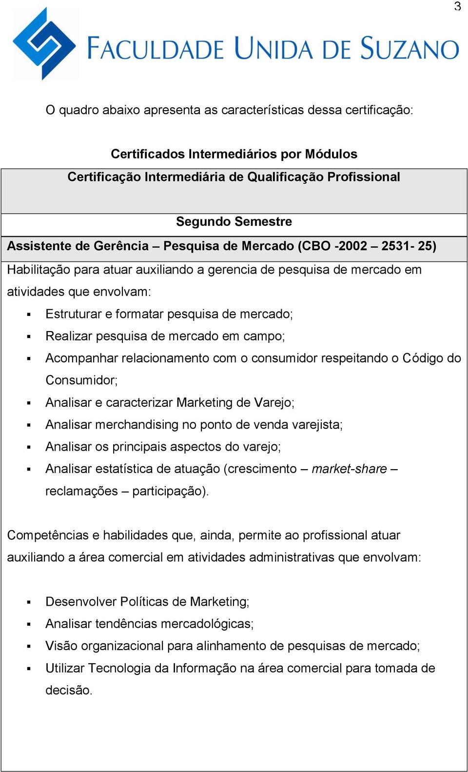 pesquisa de mercado em campo; Acompanhar relacionamento com o consumidor respeitando o Código do Consumidor; Analisar e caracterizar Marketing de Varejo; Analisar merchandising no ponto de venda