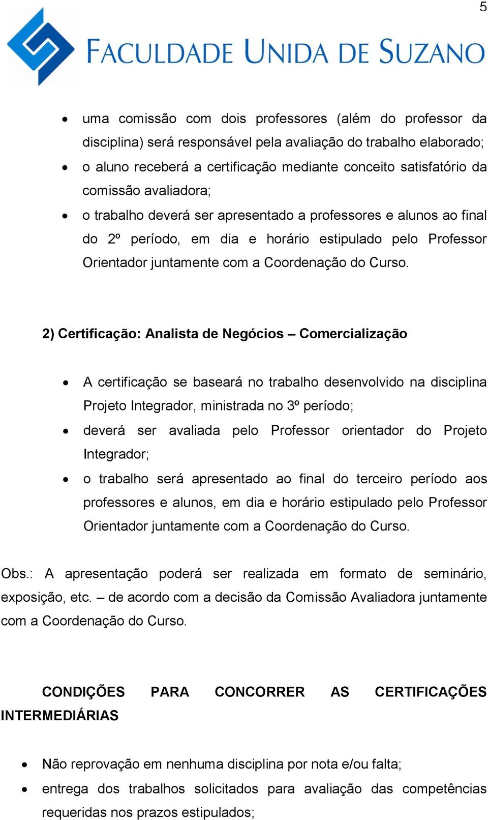 2) Certificação: Analista de Negócios Comercialização A certificação se baseará no trabalho desenvolvido na disciplina Projeto Integrador, ministrada no 3º período; deverá ser avaliada pelo Professor