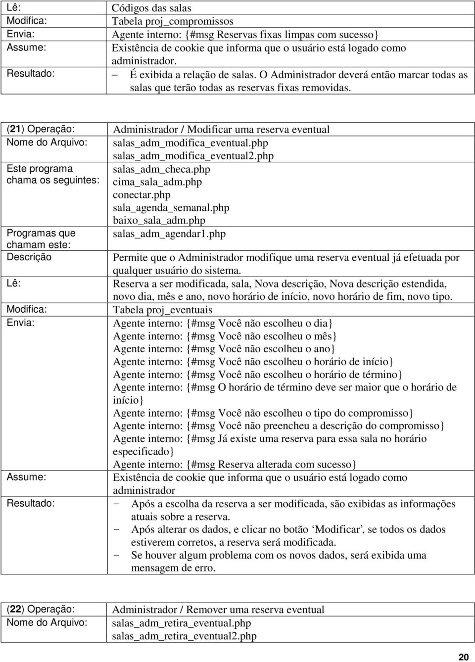 (21) Operação: Administrador / Modificar uma reserva eventual Nome do Arquivo: salas_adm_modifica_eventual.php salas_adm_modifica_eventual2.php Este programa salas_adm_checa.