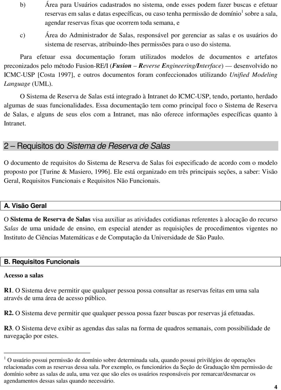 Para efetuar essa documentação foram utilizados modelos de documentos e artefatos preconizados pelo método Fusion-RE/I (Fusion Reverse Engineering/Interface) desenvolvido no ICMC-USP [Costa 1997], e