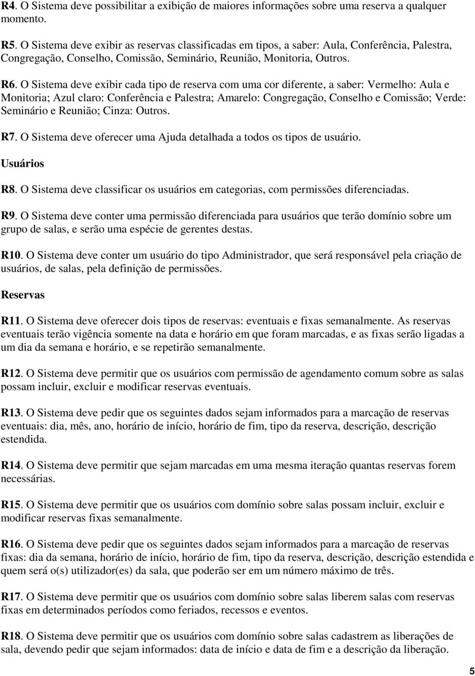 O Sistema deve exibir cada tipo de reserva com uma cor diferente, a saber: Vermelho: Aula e Monitoria; Azul claro: Conferência e Palestra; Amarelo: Congregação, Conselho e Comissão; Verde: Seminário