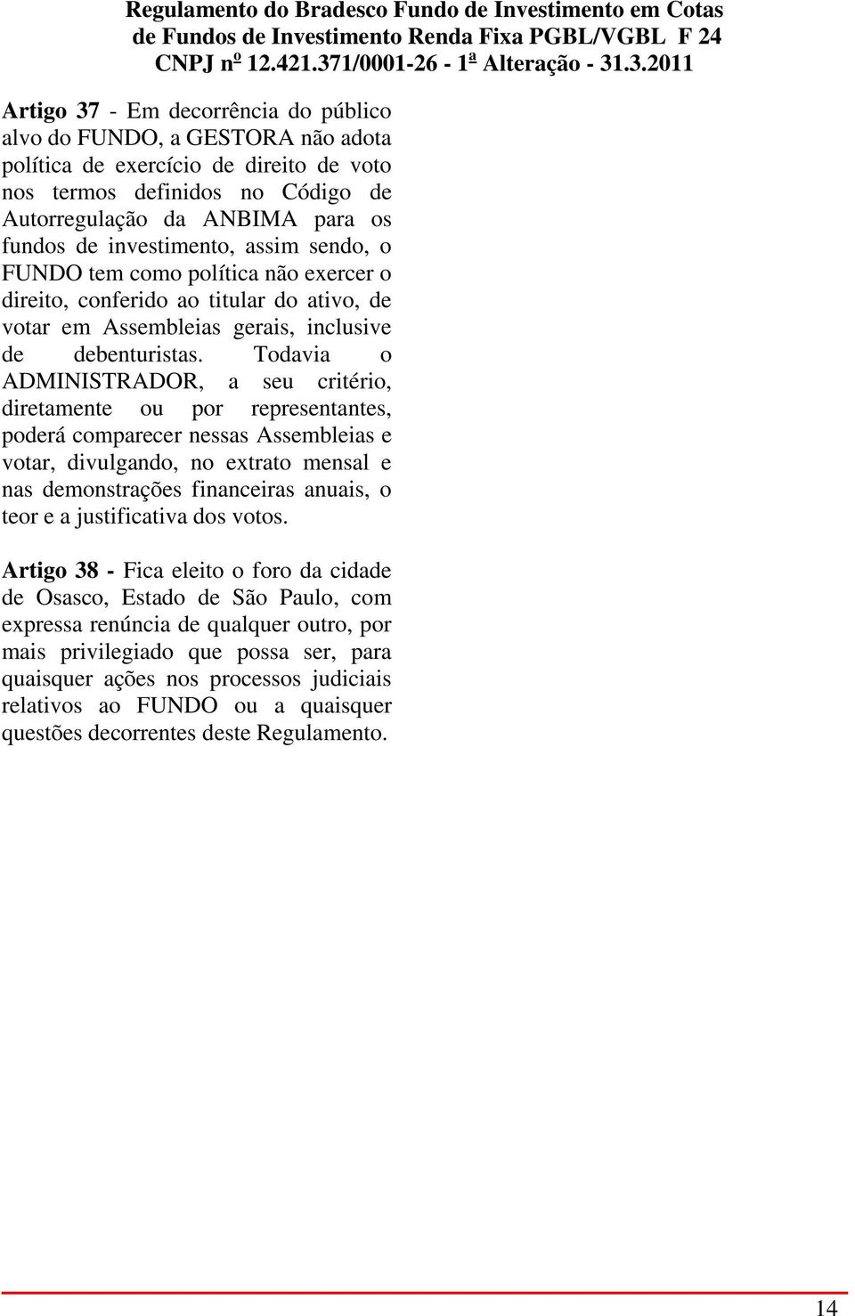 Todavia o ADMINISTRADOR, a seu critério, diretamente ou por representantes, poderá comparecer nessas Assembleias e votar, divulgando, no extrato mensal e nas demonstrações financeiras anuais, o teor