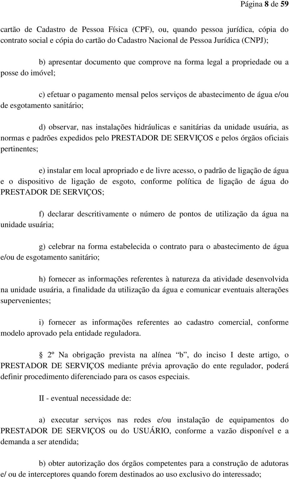 instalações hidráulicas e sanitárias da unidade usuária, as normas e padrões expedidos pelo PRESTADOR DE SERVIÇOS e pelos órgãos oficiais pertinentes; e) instalar em local apropriado e de livre