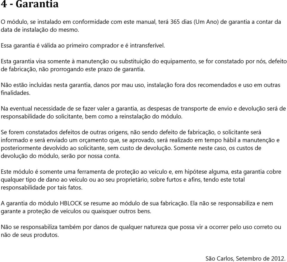 Esta garantia visa somente à manutenção ou substituição do equipamento, se for constatado por nós, defeito de fabricação, não prorrogando este prazo de garantia.