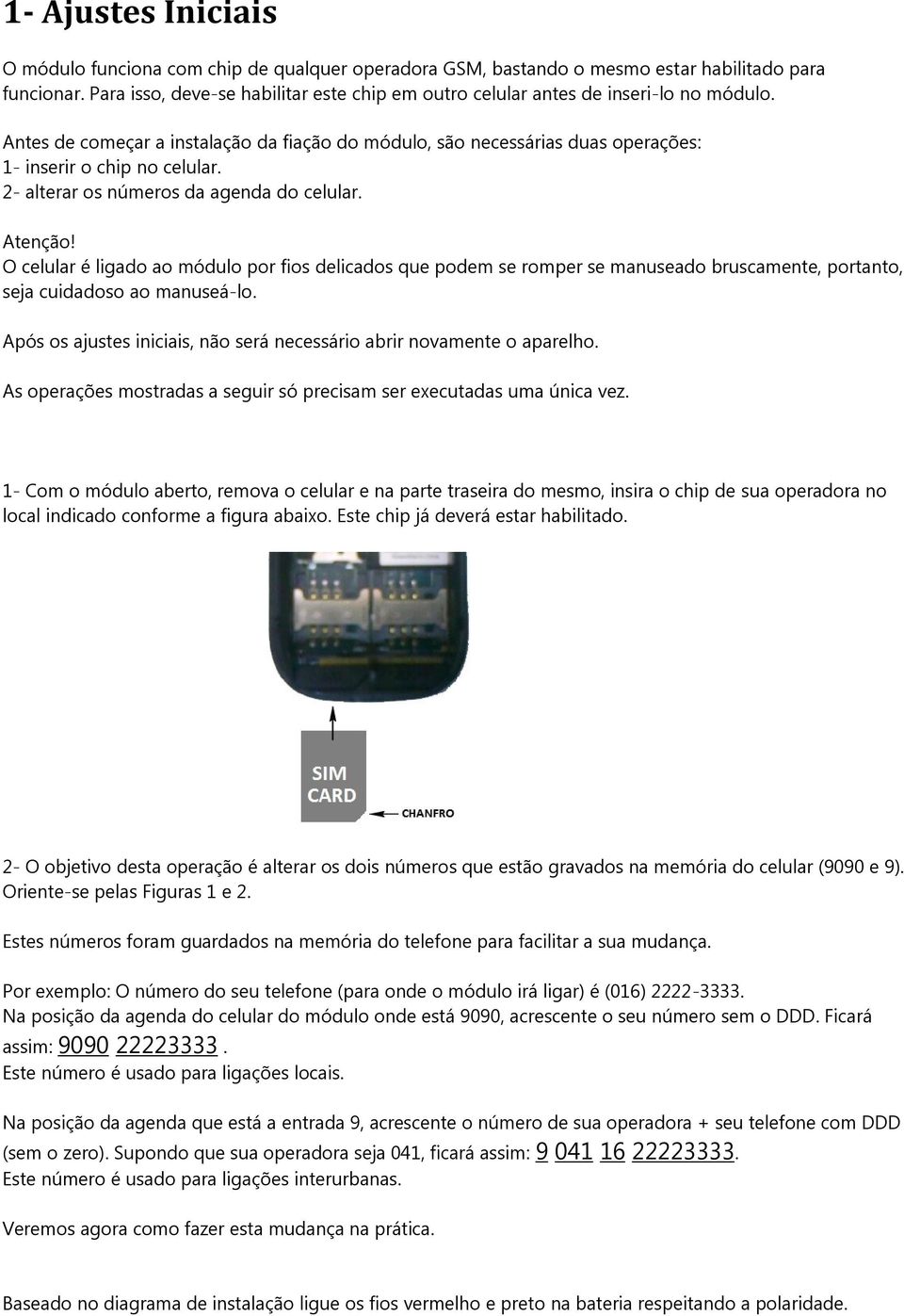 2- alterar os números da agenda do celular. Atenção! O celular é ligado ao módulo por fios delicados que podem se romper se manuseado bruscamente, portanto, seja cuidadoso ao manuseá-lo.