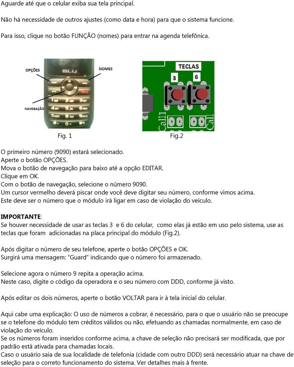 Mova o botão de navegação para baixo até a opção EDITAR. Clique em OK. Com o botão de navegação, selecione o número 9090.