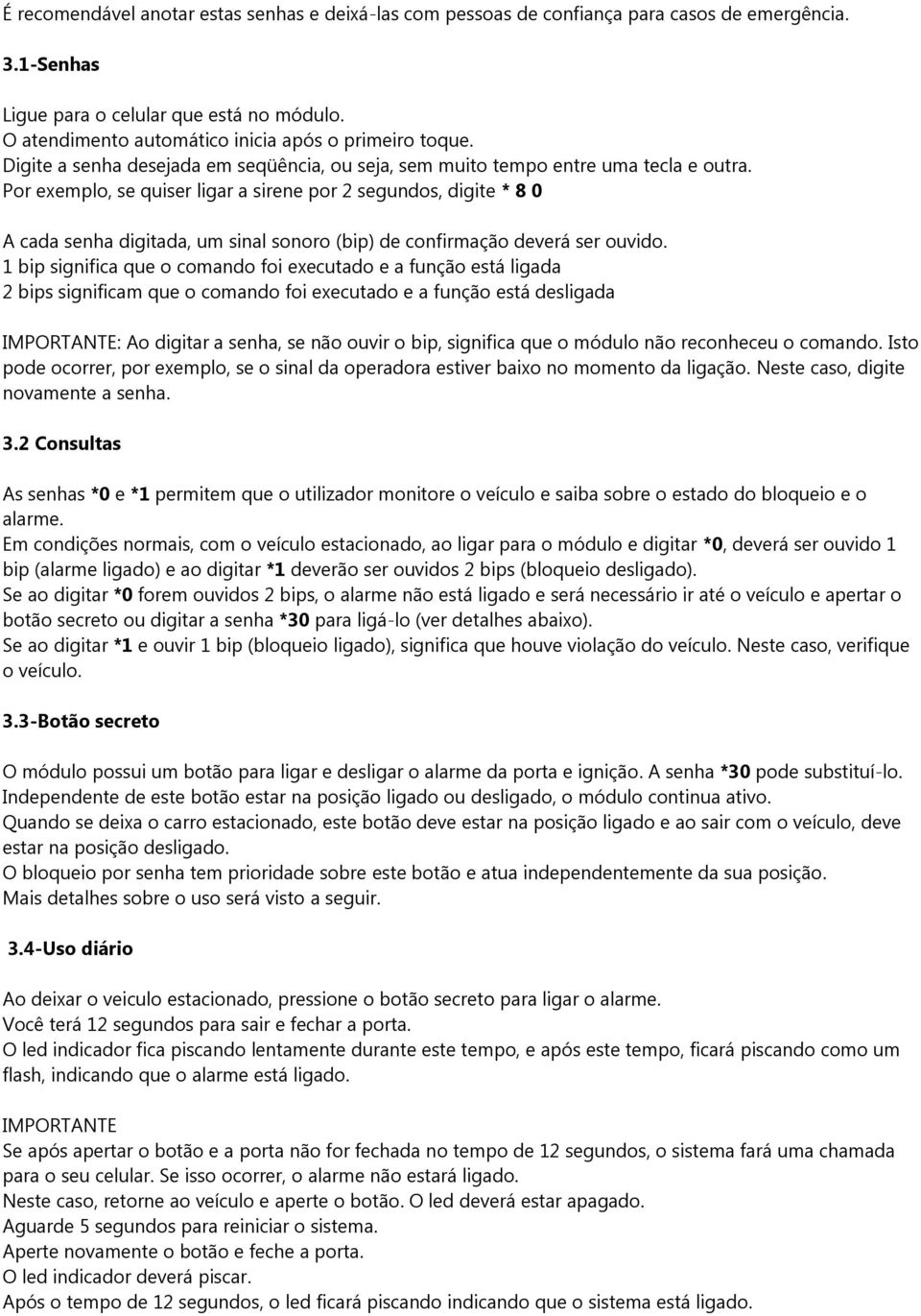 Por exemplo, se quiser ligar a sirene por 2 segundos, digite * 8 0 A cada senha digitada, um sinal sonoro (bip) de confirmação deverá ser ouvido.