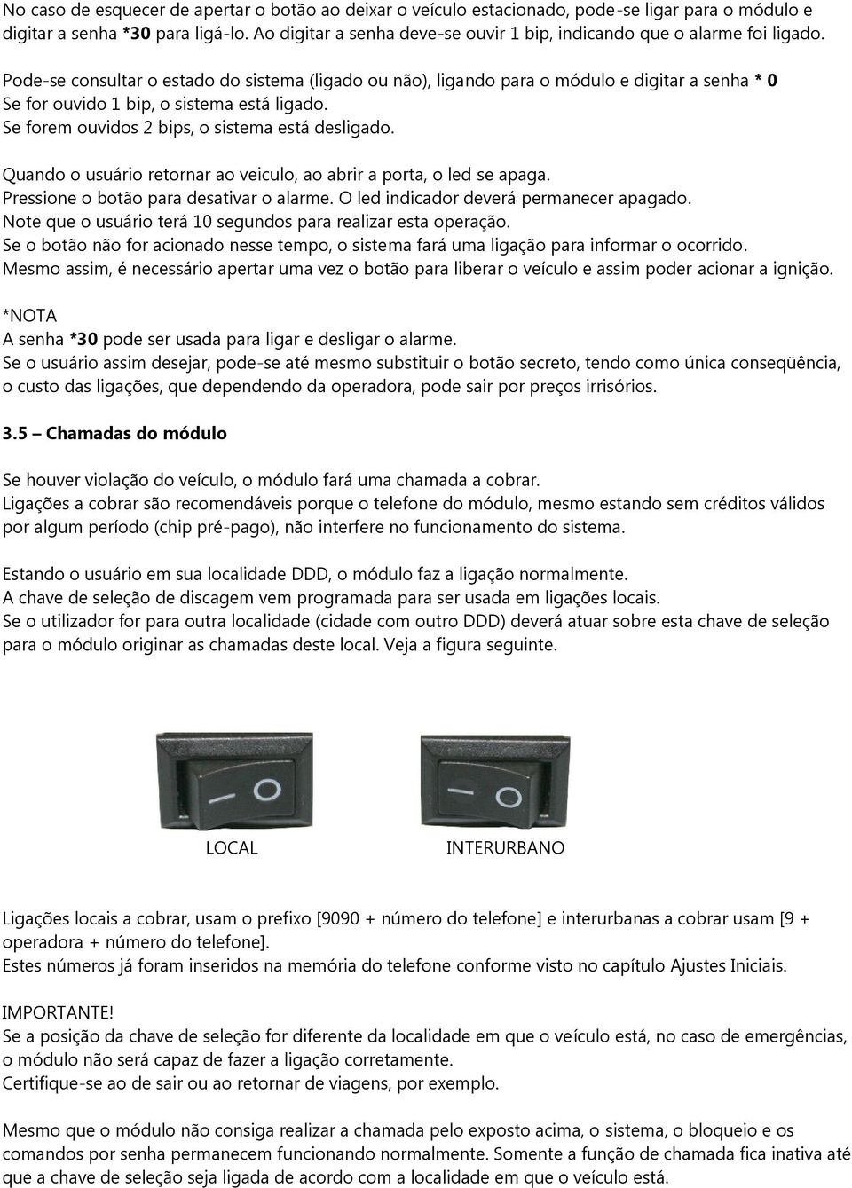 Pode-se consultar o estado do sistema (ligado ou não), ligando para o módulo e digitar a senha * 0 Se for ouvido 1 bip, o sistema está ligado. Se forem ouvidos 2 bips, o sistema está desligado.