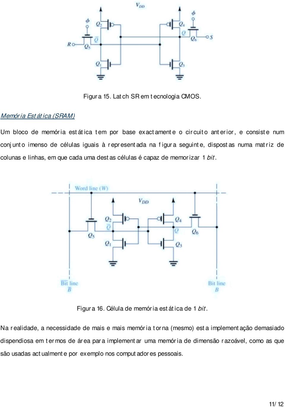 representada na figura seguinte, dispostas numa matriz de colunas e linhas, em que cada uma destas células é capaz de memorizar 1 bit. Figura 16.