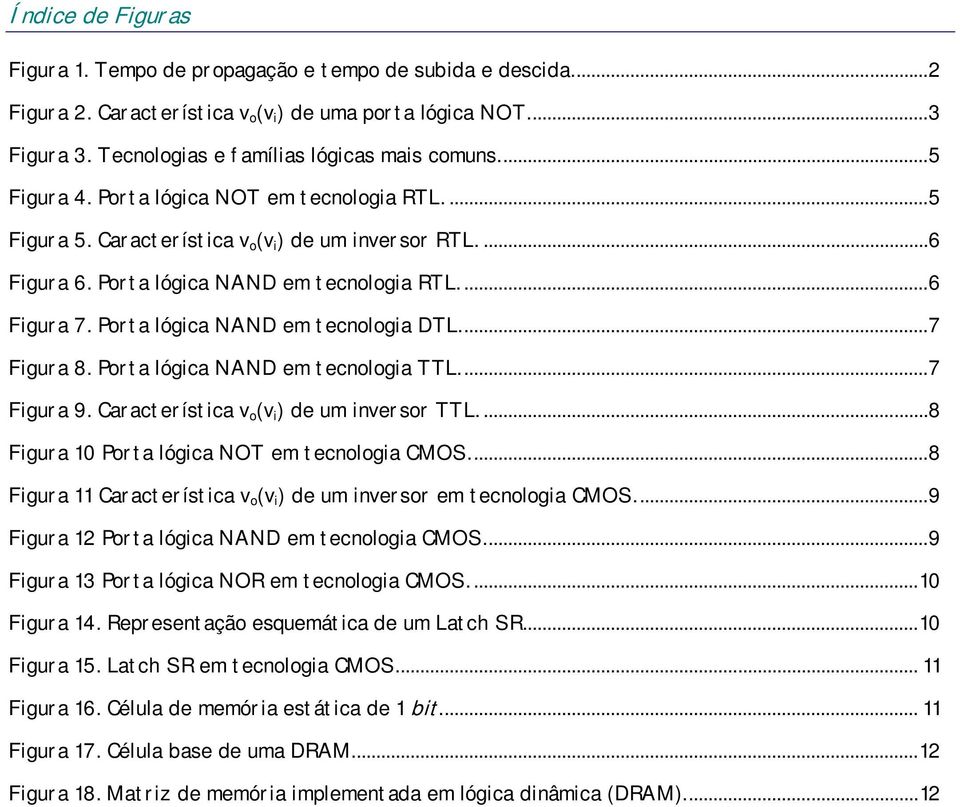 Porta lógica NAND em tecnologia DTL...7 Figura 8. Porta lógica NAND em tecnologia TTL...7 Figura 9. Característica v o (v i ) de um inversor TTL....8 Figura 10 Porta lógica NOT em tecnologia CMOS.