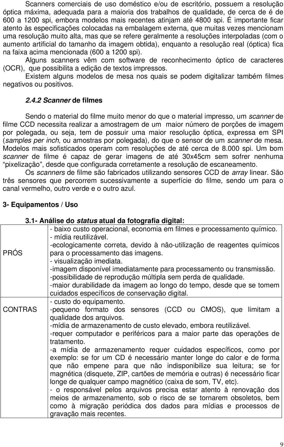 É importante ficar atento às especificações colocadas na embalagem externa, que muitas vezes mencionam uma resolução muito alta, mas que se refere geralmente a resoluções interpoladas (com o aumento