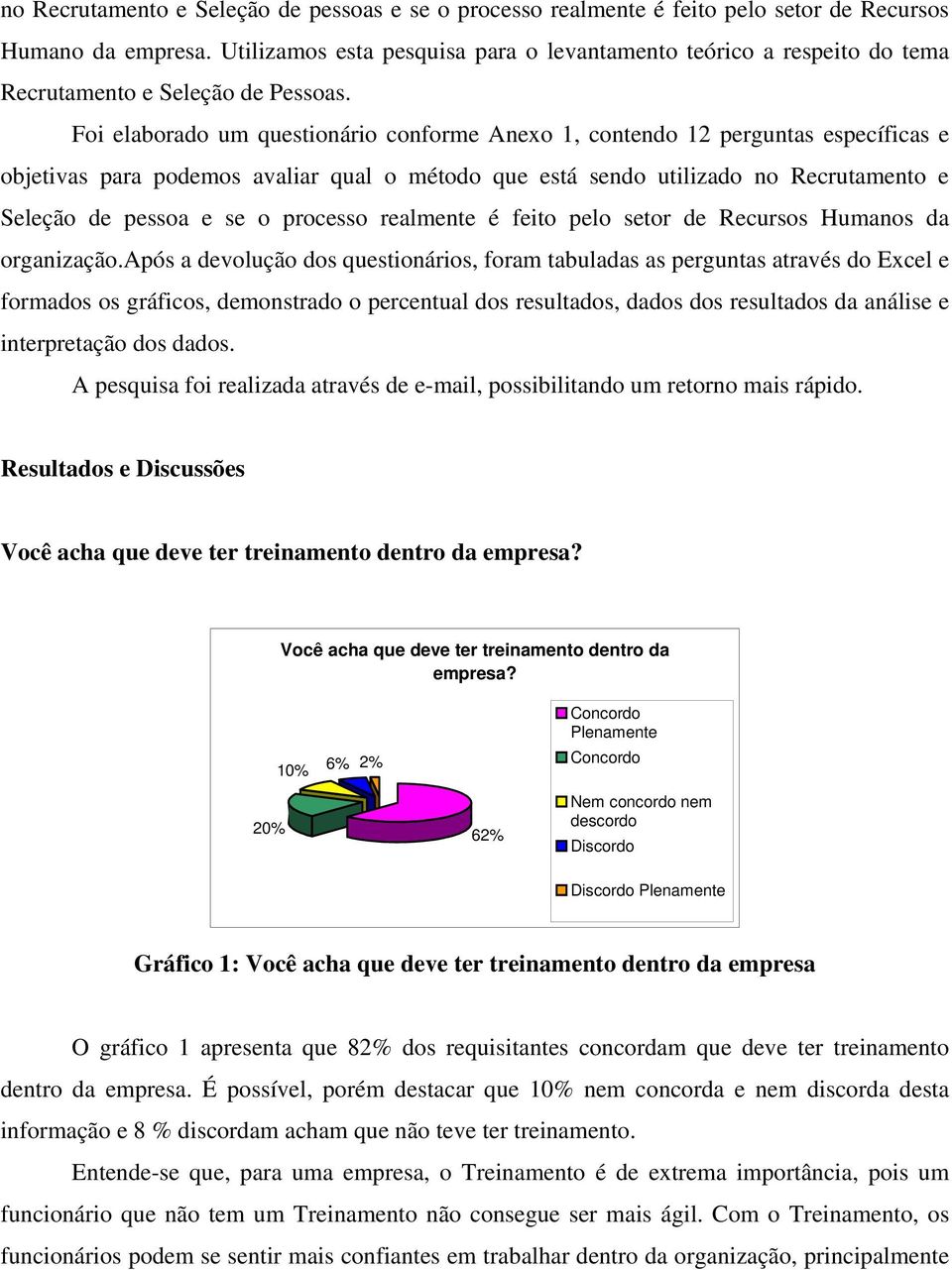 Foi elaborado um questionário conforme Anexo 1, contendo 12 perguntas específicas e objetivas para podemos avaliar qual o método que está sendo utilizado no Recrutamento e Seleção de pessoa e se o