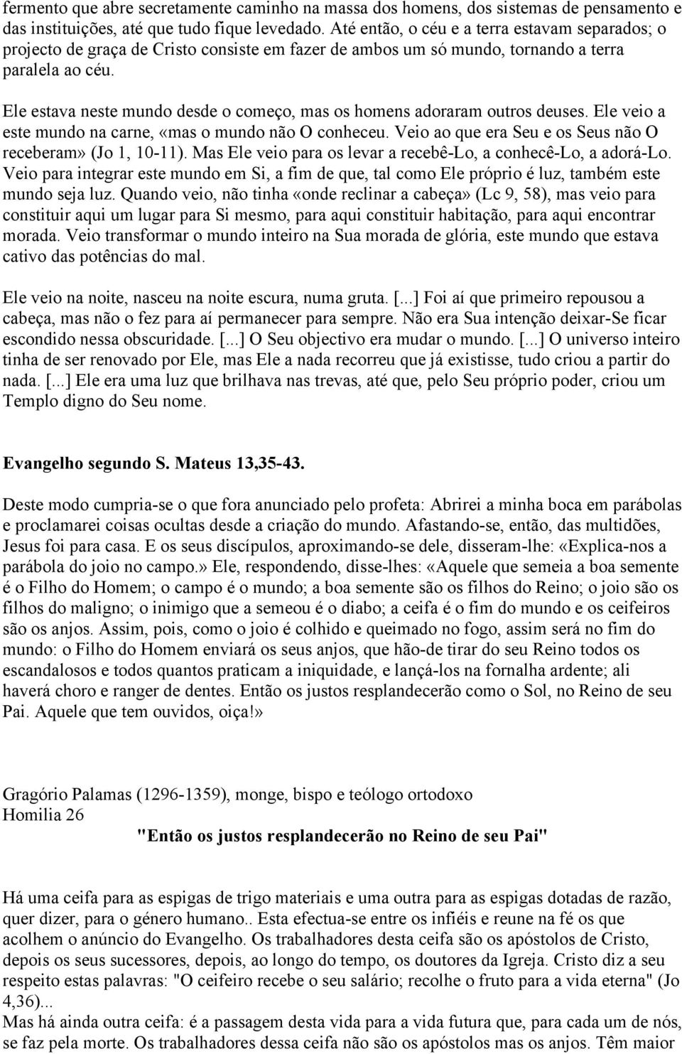 Ele estava neste mundo desde o começo, mas os homens adoraram outros deuses. Ele veio a este mundo na carne, «mas o mundo não O conheceu. Veio ao que era Seu e os Seus não O receberam» (Jo 1, 10-11).