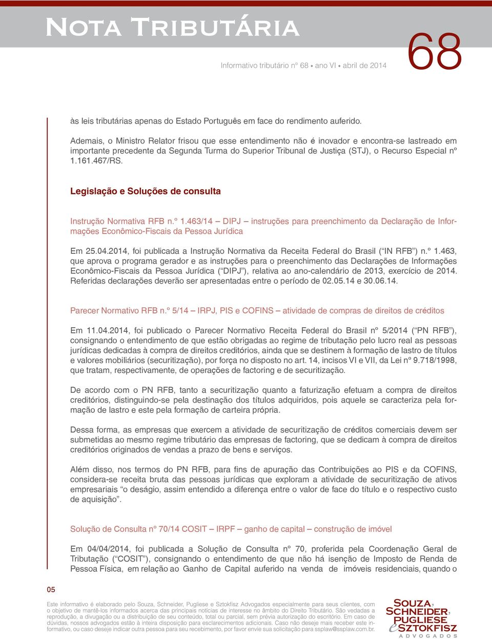 1.161.467/RS. Legislação e Soluções de consulta Instrução Normativa RFB n.º 1.463/14 DIPJ instruções para preenchimento da Declaração de Informações Econômico-Fiscais da Pessoa Jurídica Em 25.04.