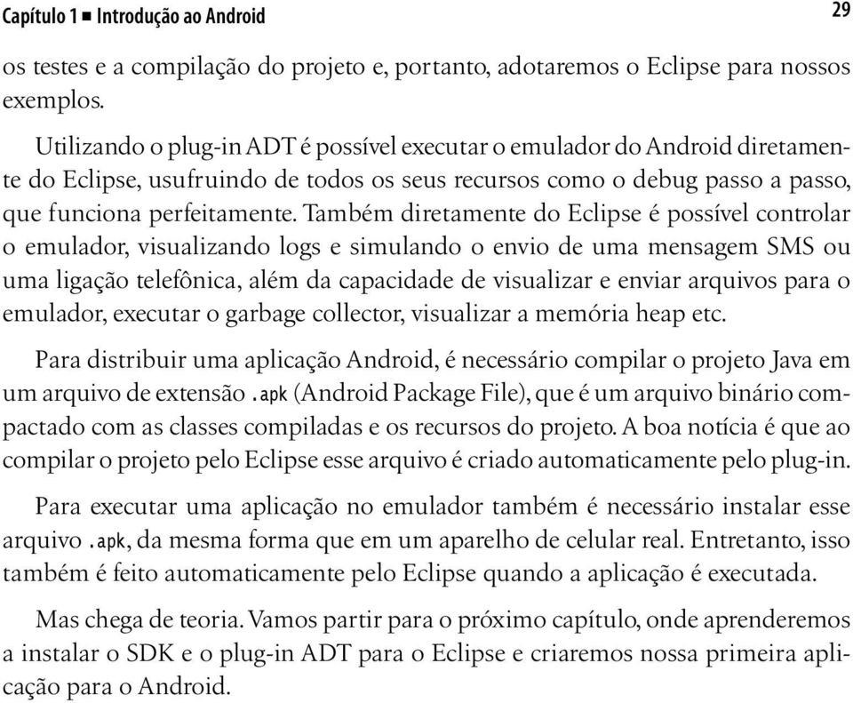 Também diretamente do Eclipse é possível controlar o emulador, visualizando logs e simulando o envio de uma mensagem SMS ou uma ligação telefônica, além da capacidade de visualizar e enviar arquivos