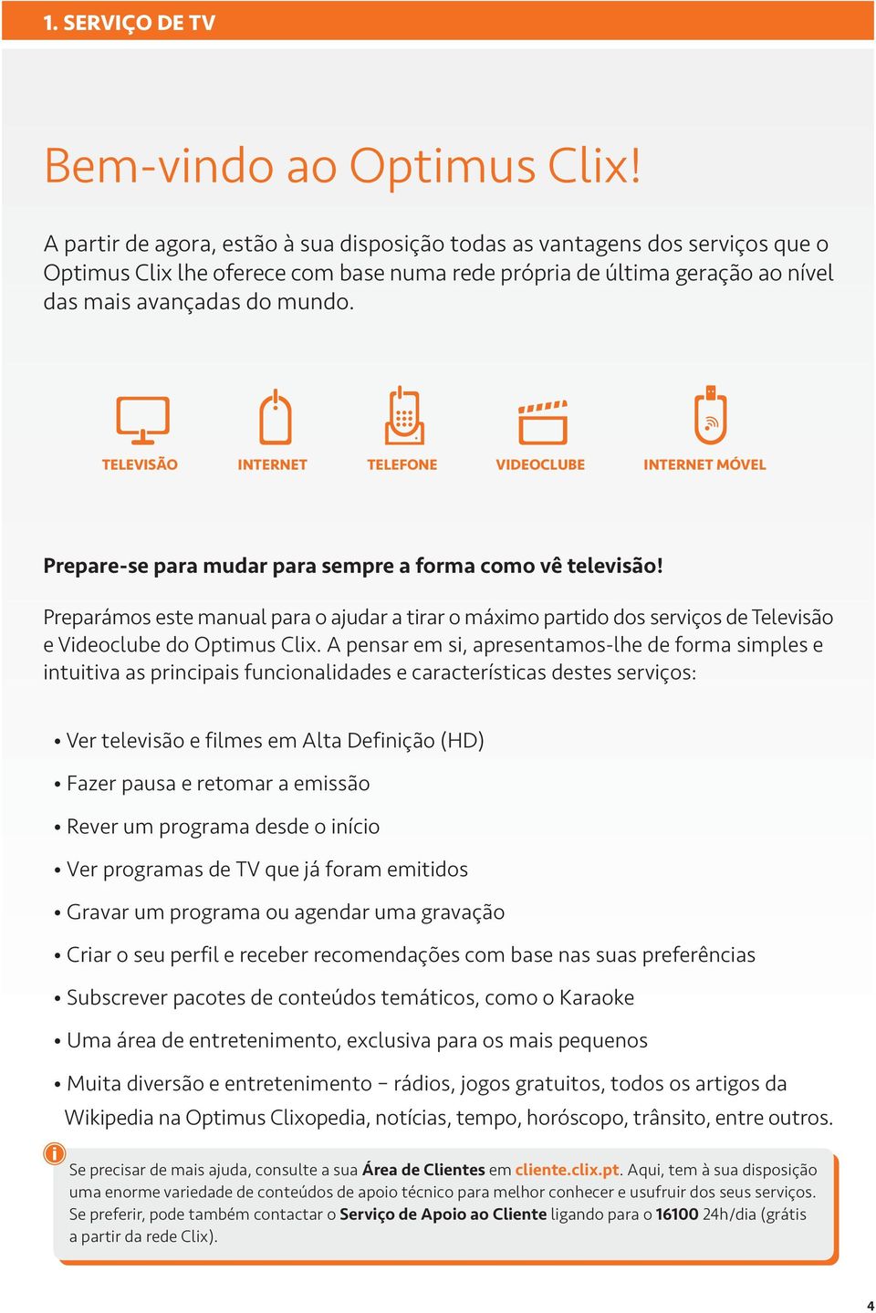 TELEVISÃO INTERNET TELEFONE VIDEOCLUBE INTERNET MÓVEL Prepare-se para mudar para sempre a forma como vê televisão!