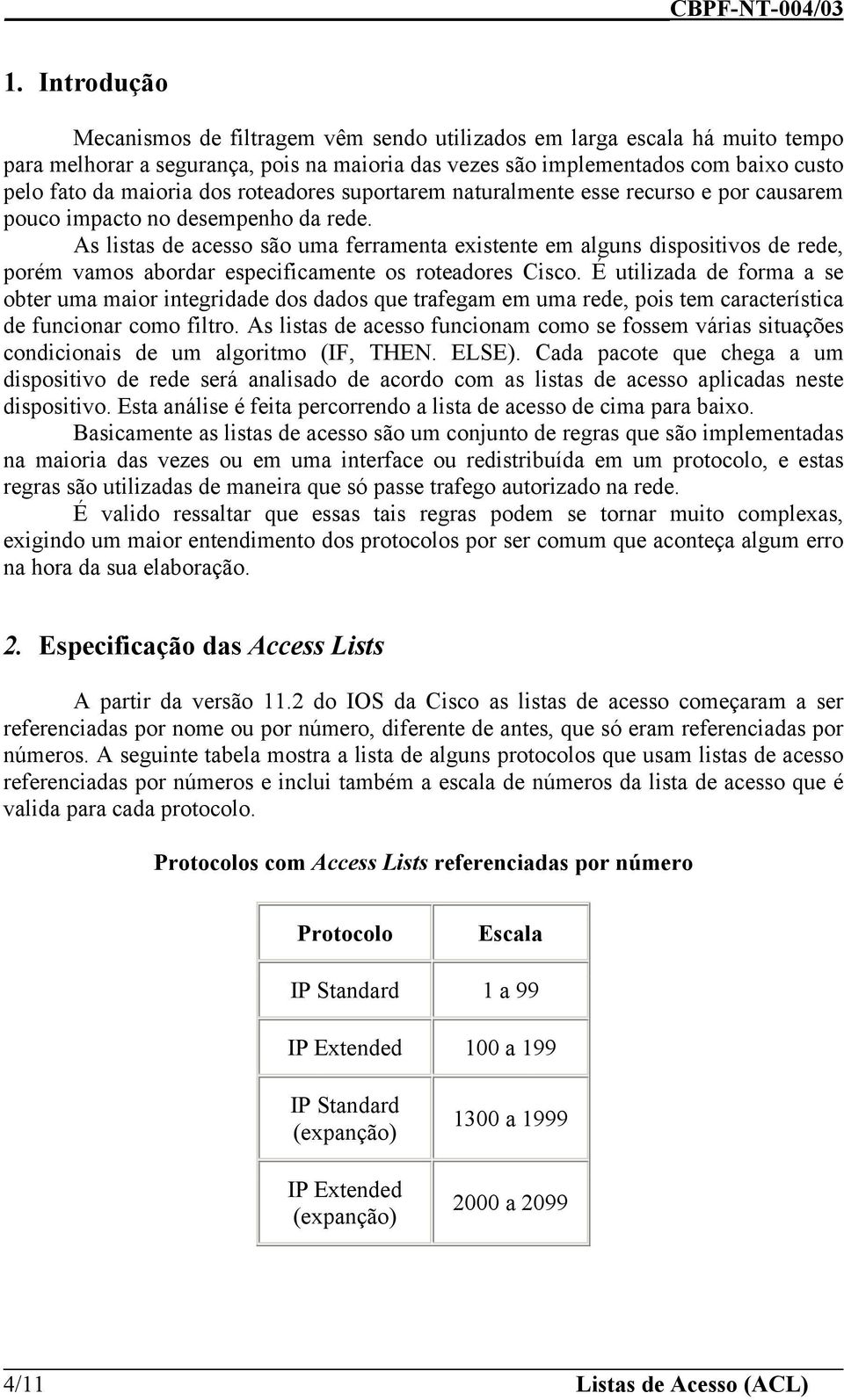 roteadores suportarem naturalmente esse recurso e por causarem pouco impacto no desempenho da rede.