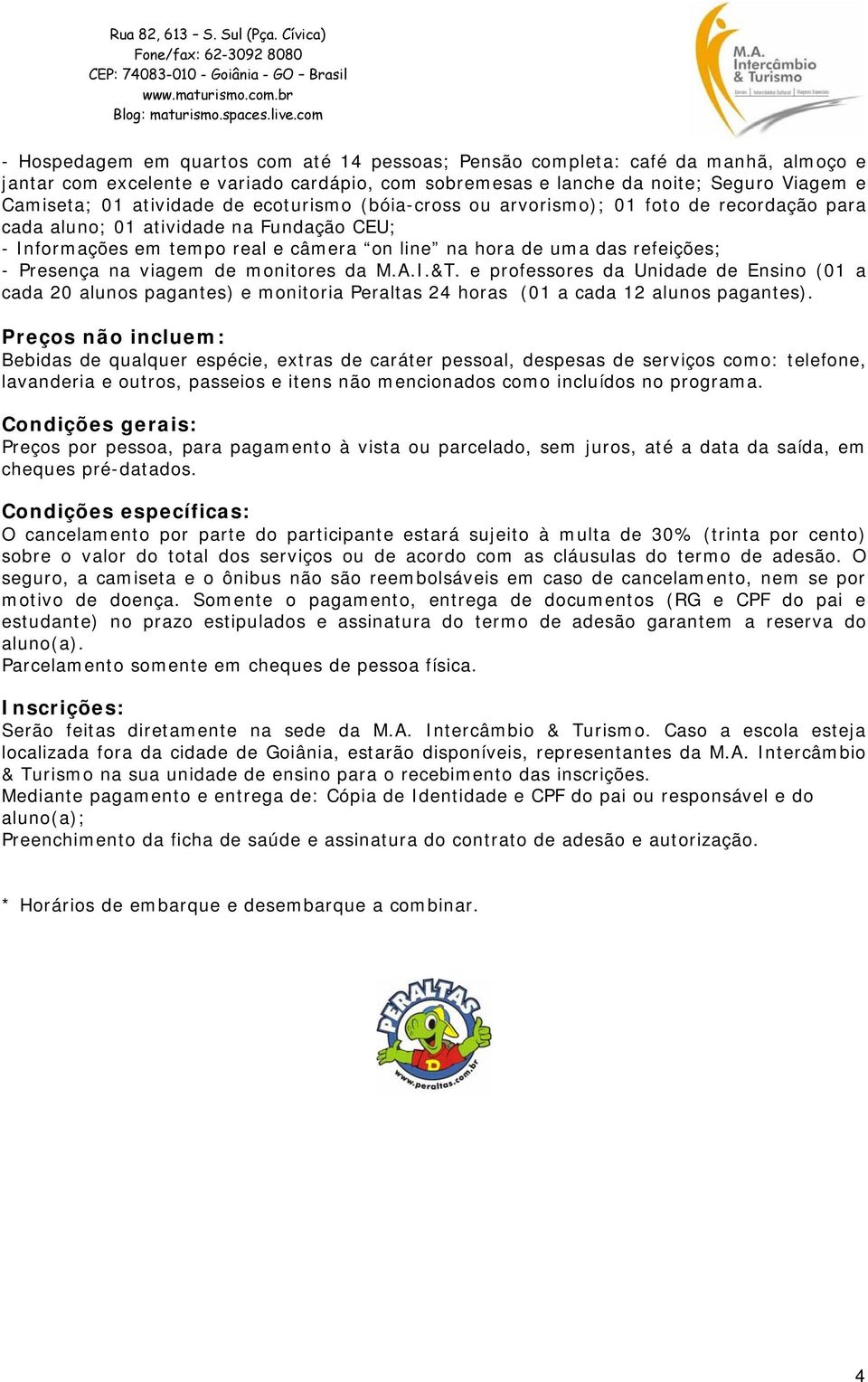 viagem de monitores da M.A.I.&T. e professores da Unidade de Ensino (01 a cada 20 alunos pagantes) e monitoria Peraltas 24 horas (01 a cada 12 alunos pagantes).