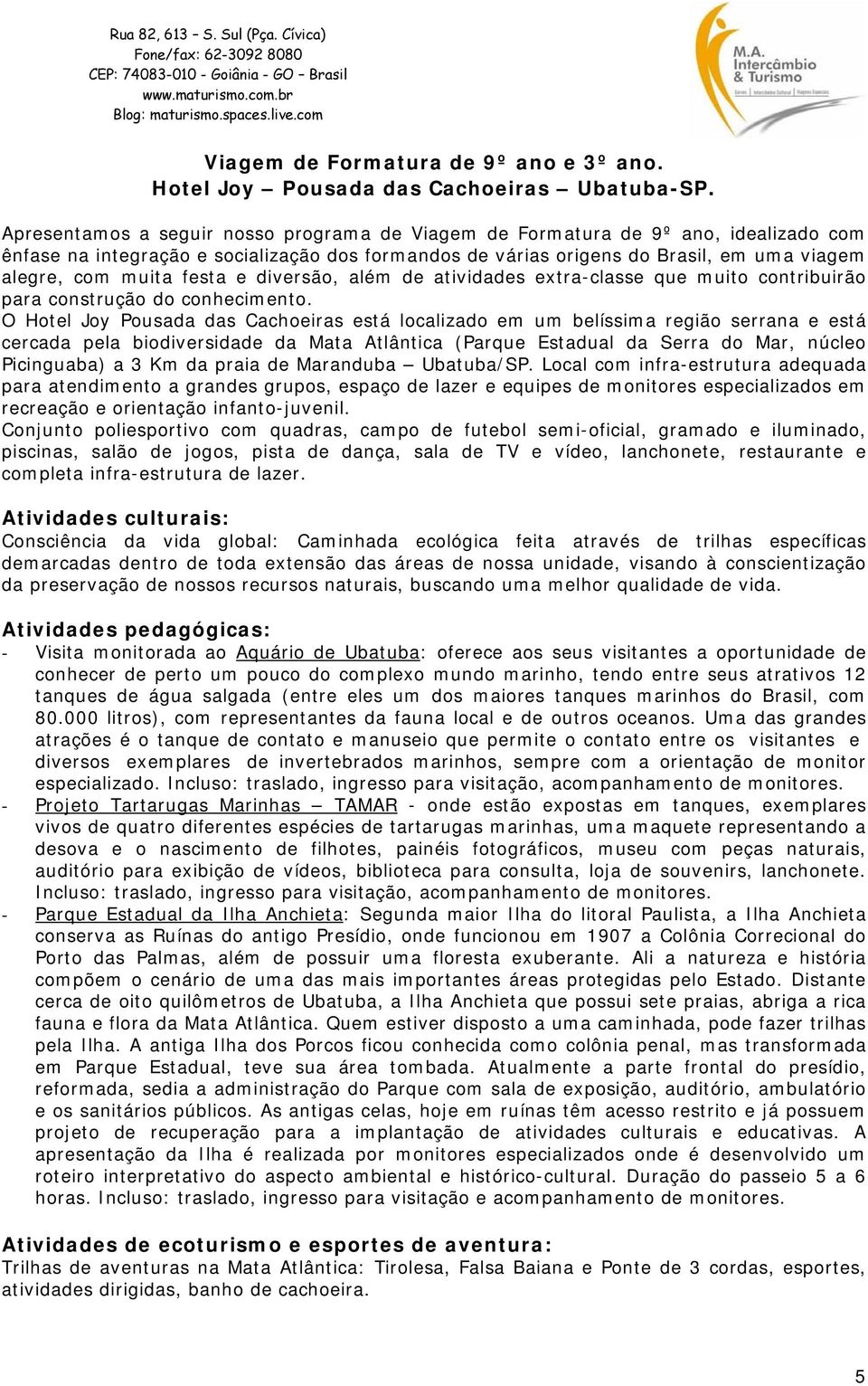 festa e diversão, além de atividades extra-classe que muito contribuirão para construção do conhecimento.