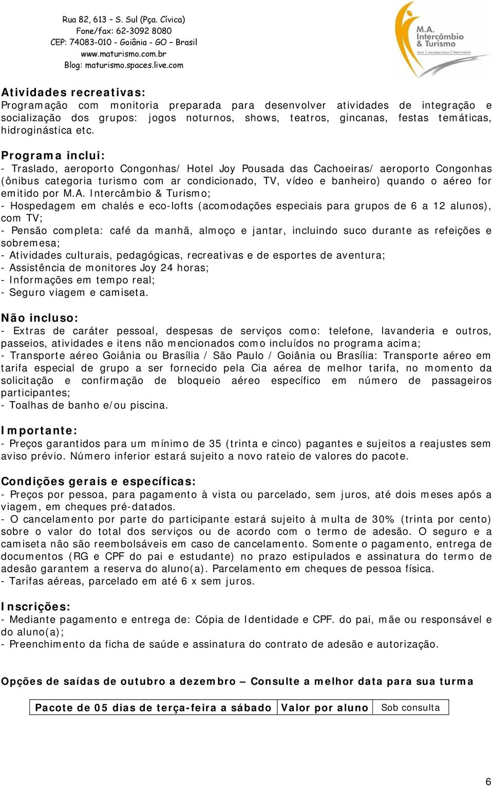 Programa inclui: - Traslado, aeroporto Congonhas/ Hotel Joy Pousada das Cachoeiras/ aeroporto Congonhas (ônibus categoria turismo com ar condicionado, TV, vídeo e banheiro) quando o aéreo for emitido