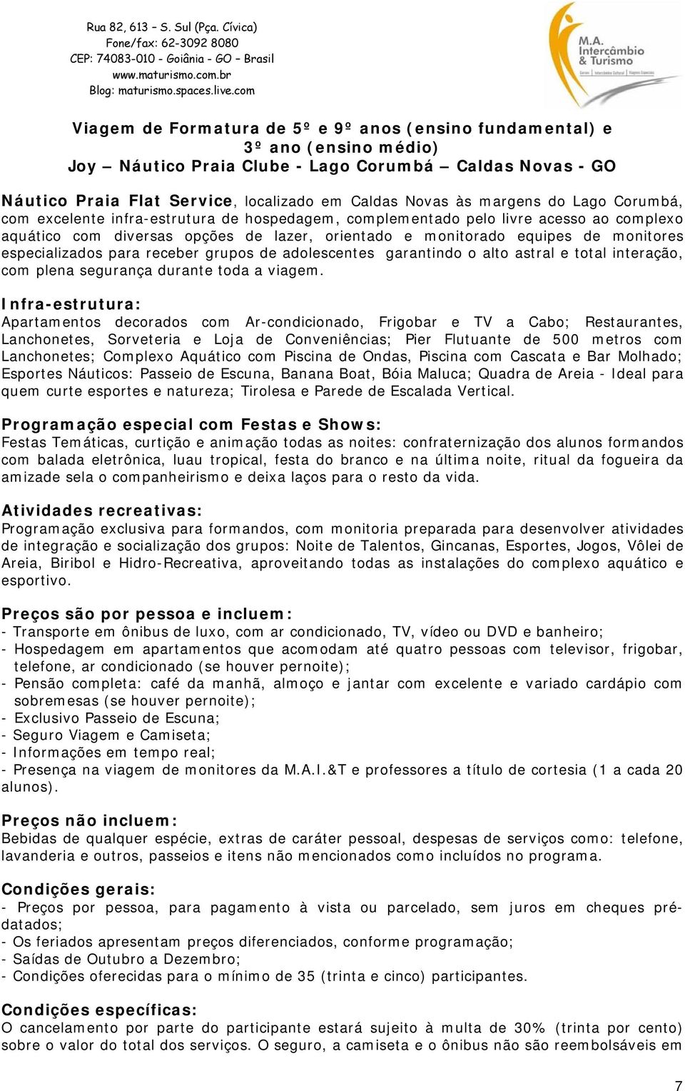 especializados para receber grupos de adolescentes garantindo o alto astral e total interação, com plena segurança durante toda a viagem.