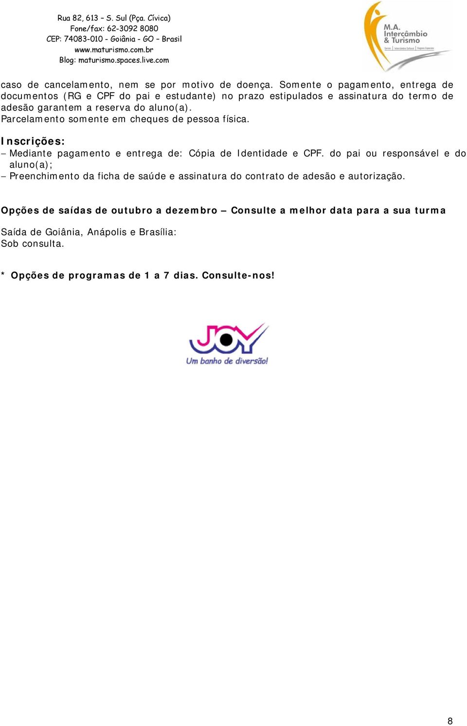 Parcelamento somente em cheques de pessoa física. Inscrições: Mediante pagamento e entrega de: Cópia de Identidade e CPF.