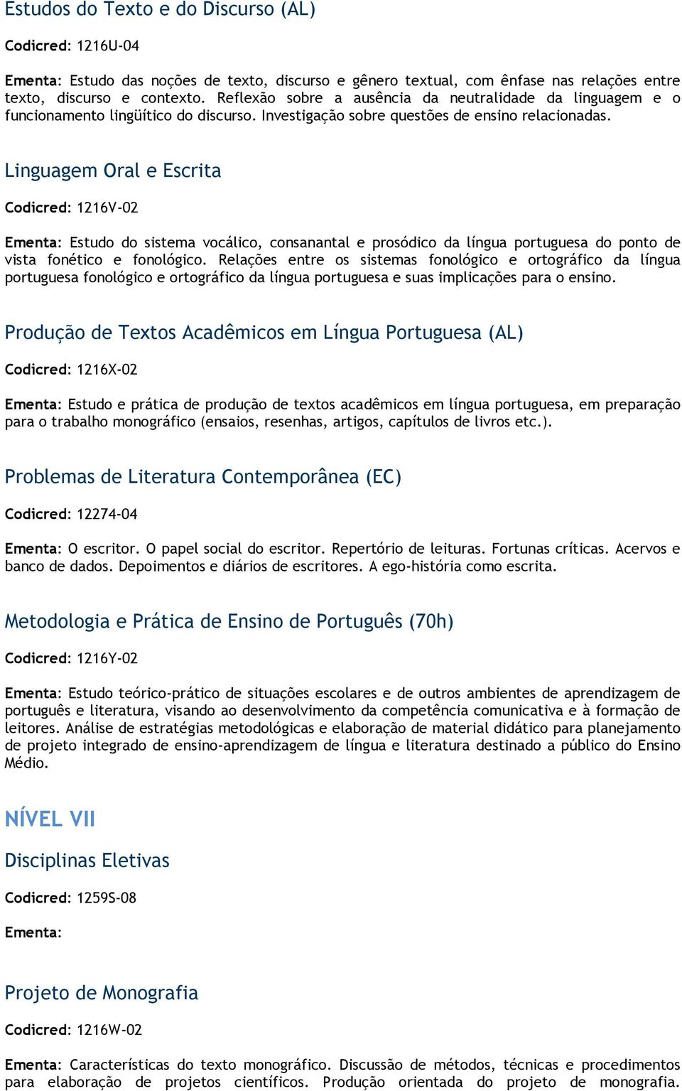 Linguagem Oral e Escrita Codicred: 1216V-02 Ementa: Estudo do sistema vocálico, consanantal e prosódico da língua portuguesa do ponto de vista fonético e fonológico.