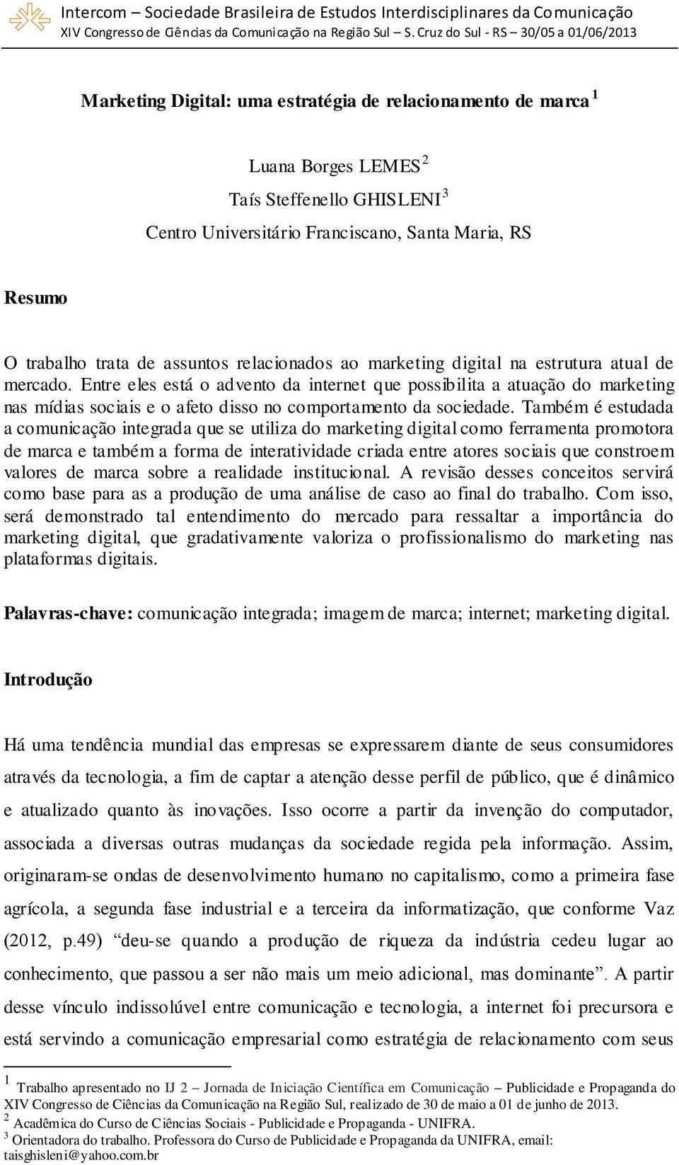 Entre eles está o advento da internet que possibilita a atuação do marketing nas mídias sociais e o afeto disso no comportamento da sociedade.