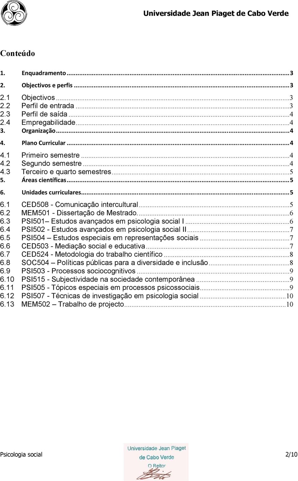 ..6 6.3 PSI501 Estudos avançados em psicologia social I...6 6.4 PSI502 - Estudos avançados em psicologia social II...7 6.5 PSI504 Estudos especiais em representações sociais...7 6.6 CED503 - Mediação social e educativa.