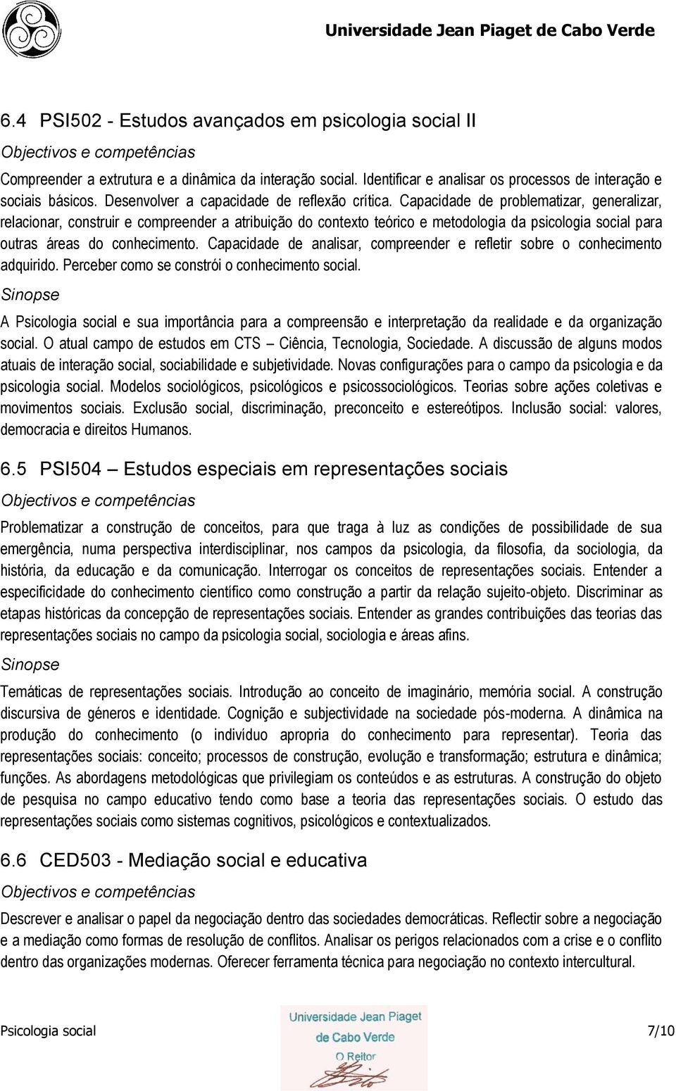 Capacidade de problematizar, generalizar, relacionar, construir e compreender a atribuição do contexto teórico e metodologia da psicologia social para outras áreas do conhecimento.