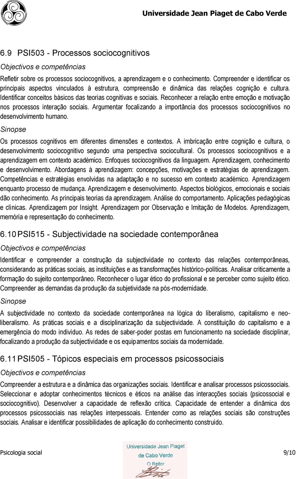 Reconhecer a relação entre emoção e motivação nos processos interação sociais. Argumentar focalizando a importância dos processos sociocognitivos no desenvolvimento humano.