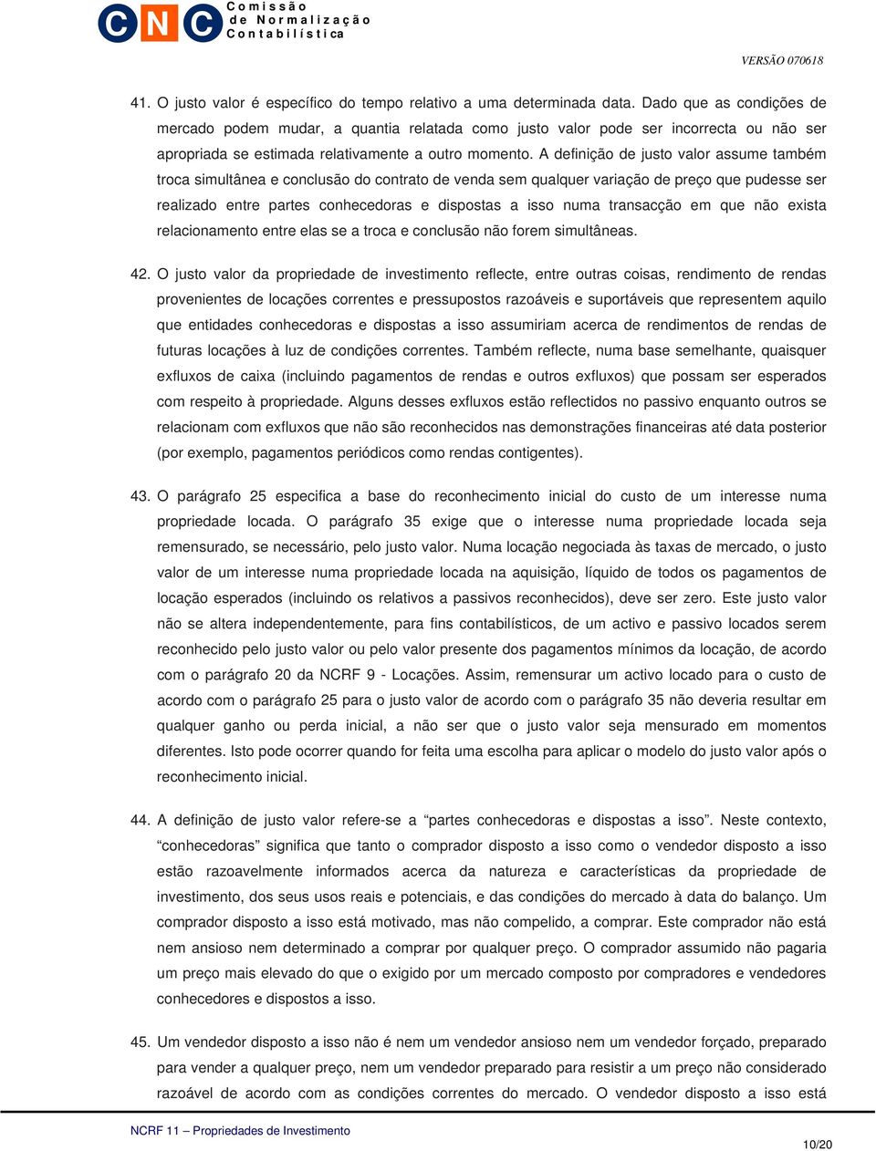 A definição de justo valor assume também troca simultânea e conclusão do contrato de venda sem qualquer variação de preço que pudesse ser realizado entre partes conhecedoras e dispostas a isso numa