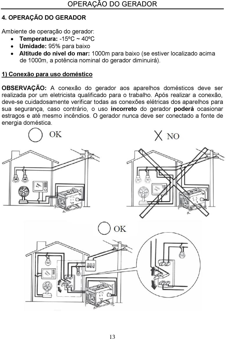 1) Conexão para uso doméstico OBSERVAÇÃO: A conexão do gerador aos aparelhos domésticos deve ser realizada por um eletricista qualificado para o trabalho.