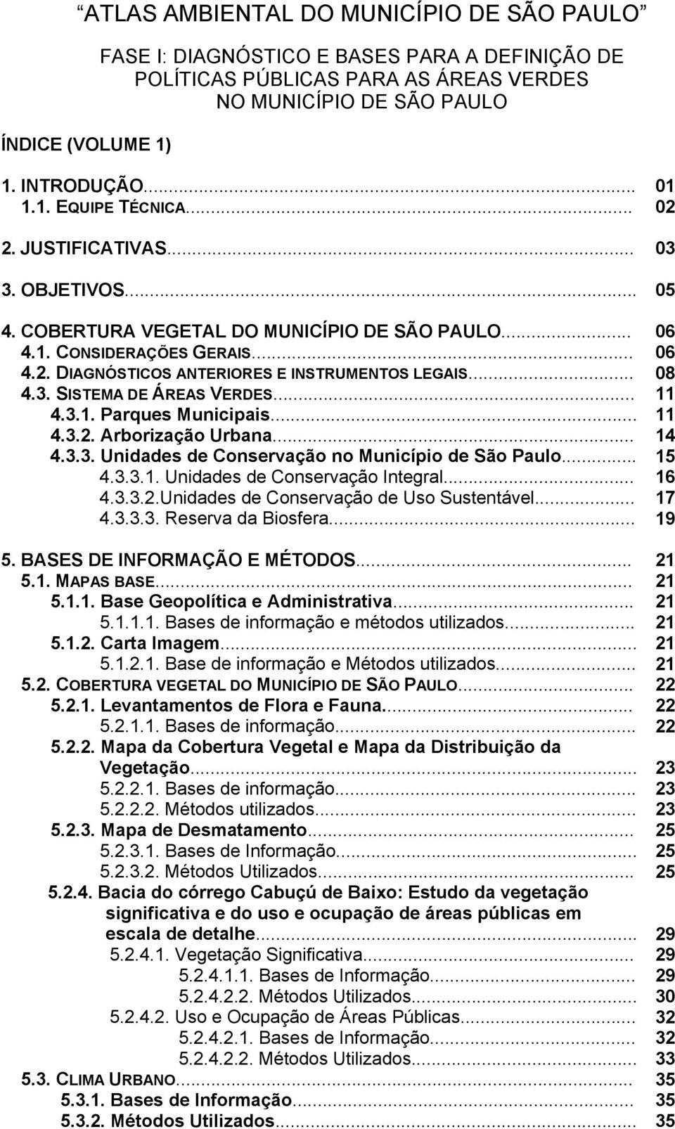 .. 11 4.3.1. Parques Municipais... 11 4.3.2. Arborização Urbana... 14 4.3.3. Unidades de Conservação no Município de São Paulo... 15 4.3.3.1. Unidades de Conservação Integral... 16 4.3.3.2.Unidades de Conservação de Uso Sustentável.